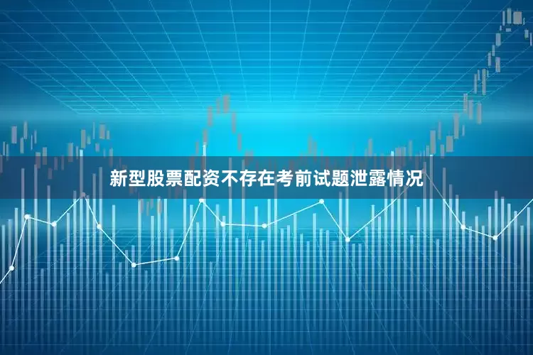 新型股票配资不存在考前试题泄露情况