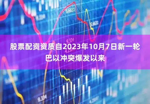 股票配资资质　　自2023年10月7日新一轮巴以冲突爆发以来