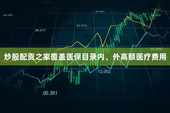 炒股配资之家覆盖医保目录内、外高额医疗费用