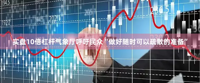 实盘10倍杠杆气象厅呼吁民众“做好随时可以疏散的准备”