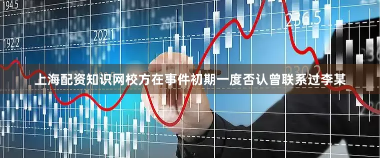 上海配资知识网校方在事件初期一度否认曾联系过李某