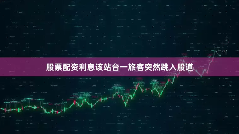 股票配资利息该站台一旅客突然跳入股道