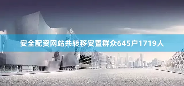 安全配资网站共转移安置群众645户1719人