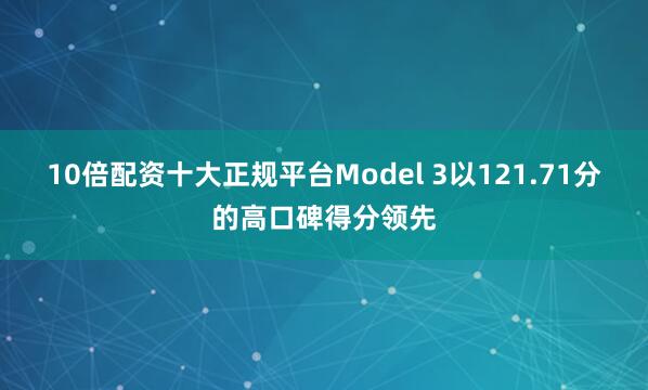 10倍配资十大正规平台Model 3以121.71分的高口碑得分领先
