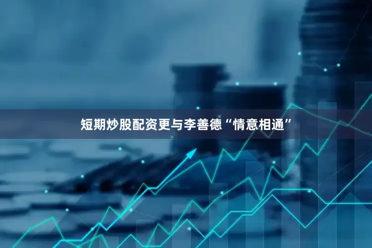 短期炒股配资更与李善德“情意相通”