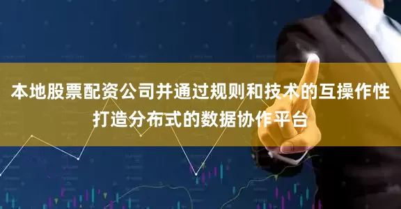本地股票配资公司并通过规则和技术的互操作性打造分布式的数据协作平台