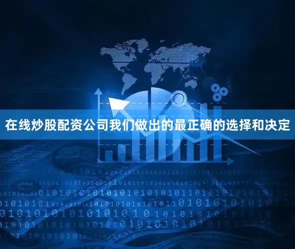 在线炒股配资公司我们做出的最正确的选择和决定
