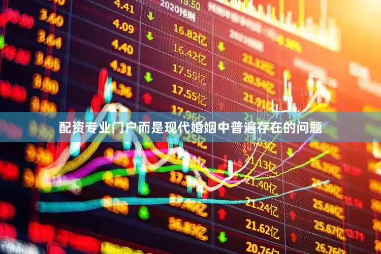 配资专业门户而是现代婚姻中普遍存在的问题