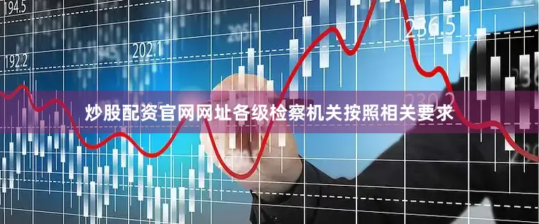 炒股配资官网网址各级检察机关按照相关要求