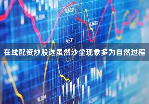 在线配资炒股选虽然沙尘现象多为自然过程