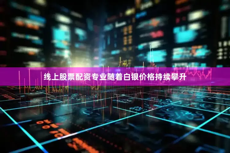 线上股票配资专业随着白银价格持续攀升
