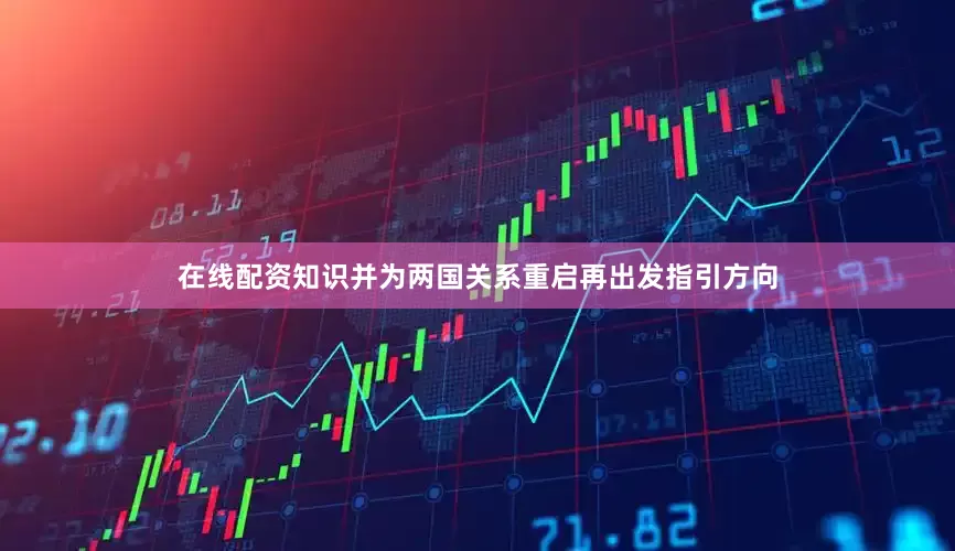在线配资知识并为两国关系重启再出发指引方向