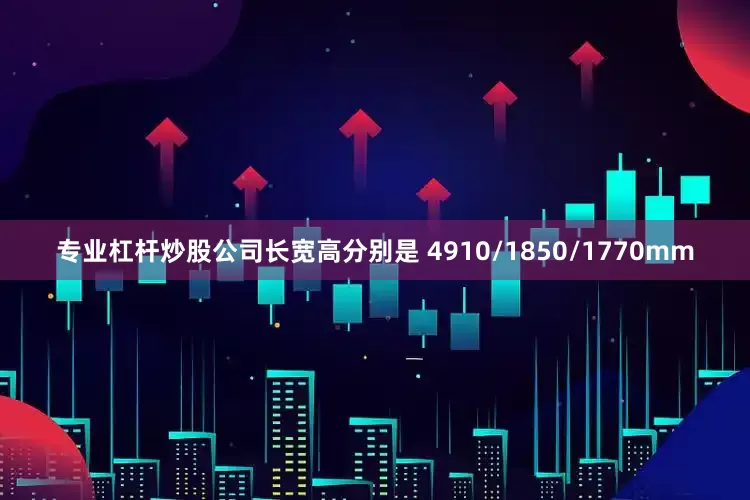 专业杠杆炒股公司长宽高分别是 4910/1850/1770mm