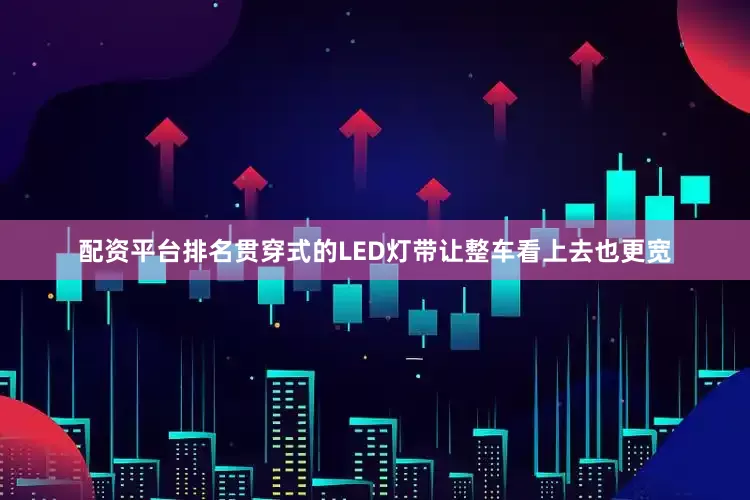 配资平台排名贯穿式的LED灯带让整车看上去也更宽