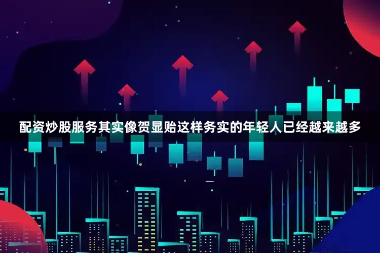 配资炒股服务其实像贺显贻这样务实的年轻人已经越来越多