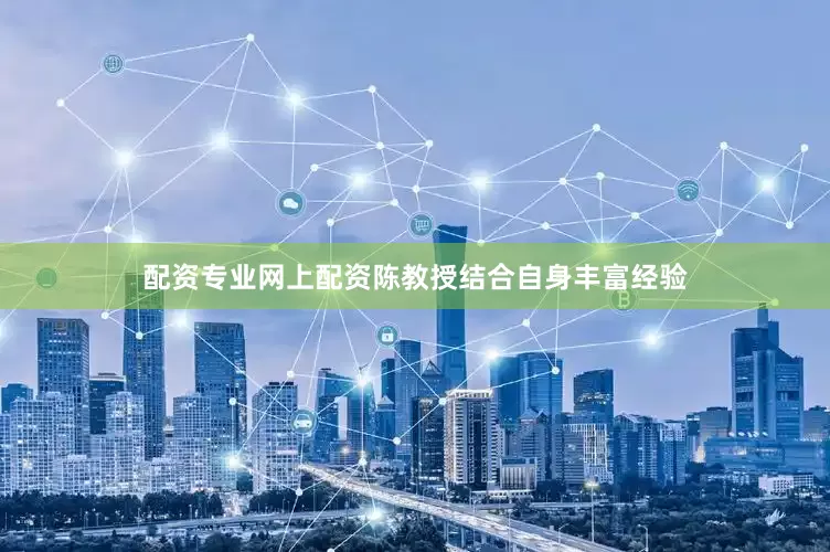 配资专业网上配资陈教授结合自身丰富经验