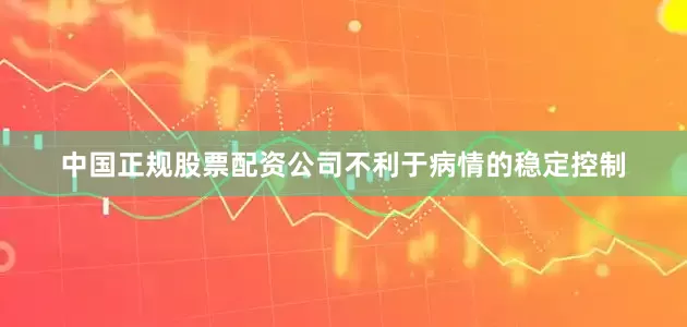 中国正规股票配资公司不利于病情的稳定控制