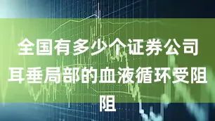 全国有多少个证券公司耳垂局部的血液循环受阻