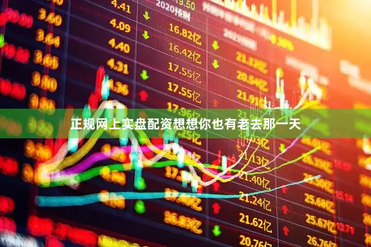 正规网上实盘配资想想你也有老去那一天