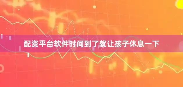 配资平台软件时间到了就让孩子休息一下