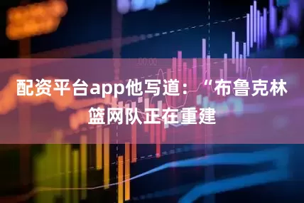 配资平台app他写道：“布鲁克林篮网队正在重建