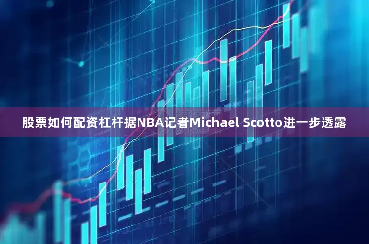 股票如何配资杠杆据NBA记者Michael Scotto进一步透露