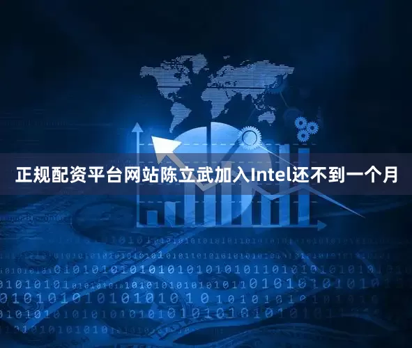 正规配资平台网站陈立武加入Intel还不到一个月