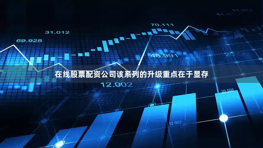 在线股票配资公司该系列的升级重点在于显存