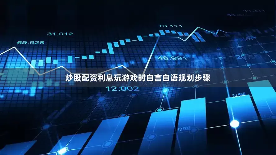 炒股配资利息玩游戏时自言自语规划步骤