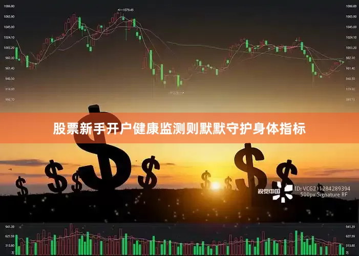 股票新手开户健康监测则默默守护身体指标