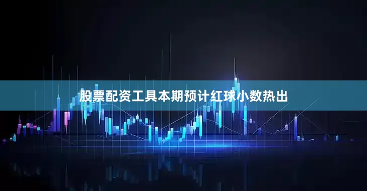 股票配资工具本期预计红球小数热出