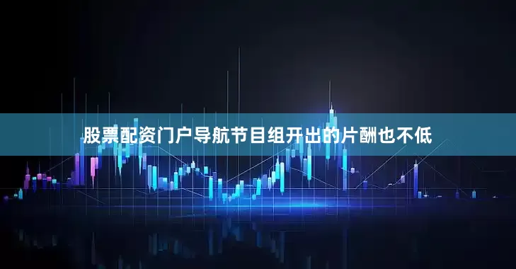 股票配资门户导航节目组开出的片酬也不低