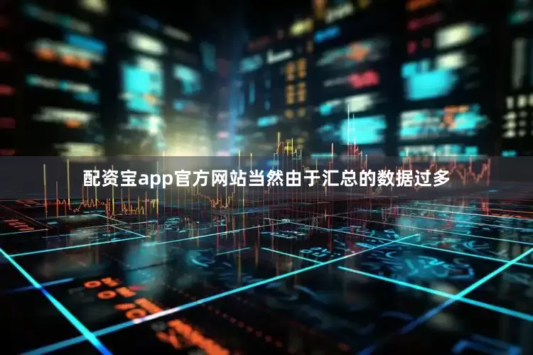 配资宝app官方网站当然由于汇总的数据过多