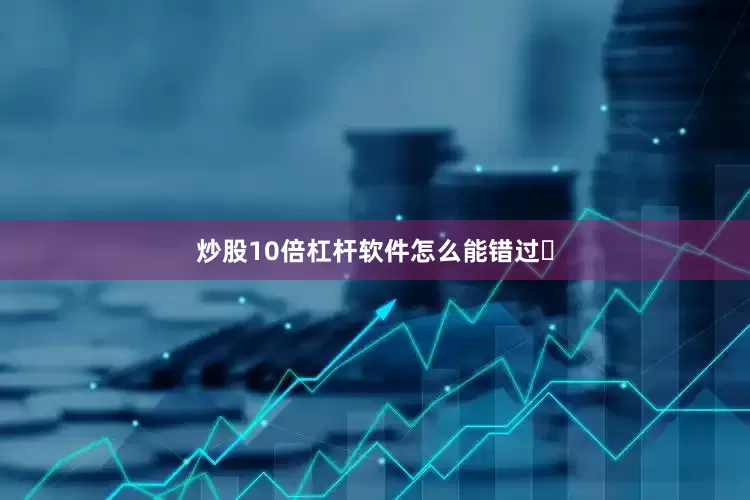 炒股10倍杠杆软件怎么能错过❓