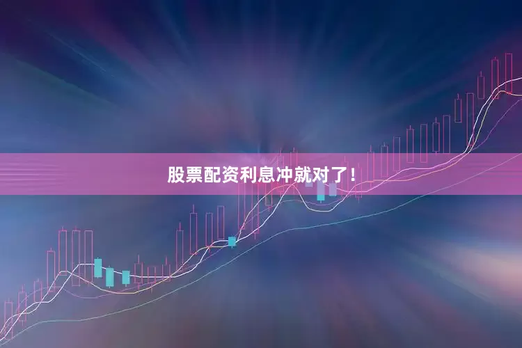 股票配资利息冲就对了！