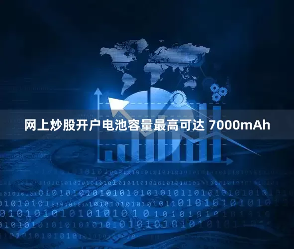 网上炒股开户电池容量最高可达 7000mAh